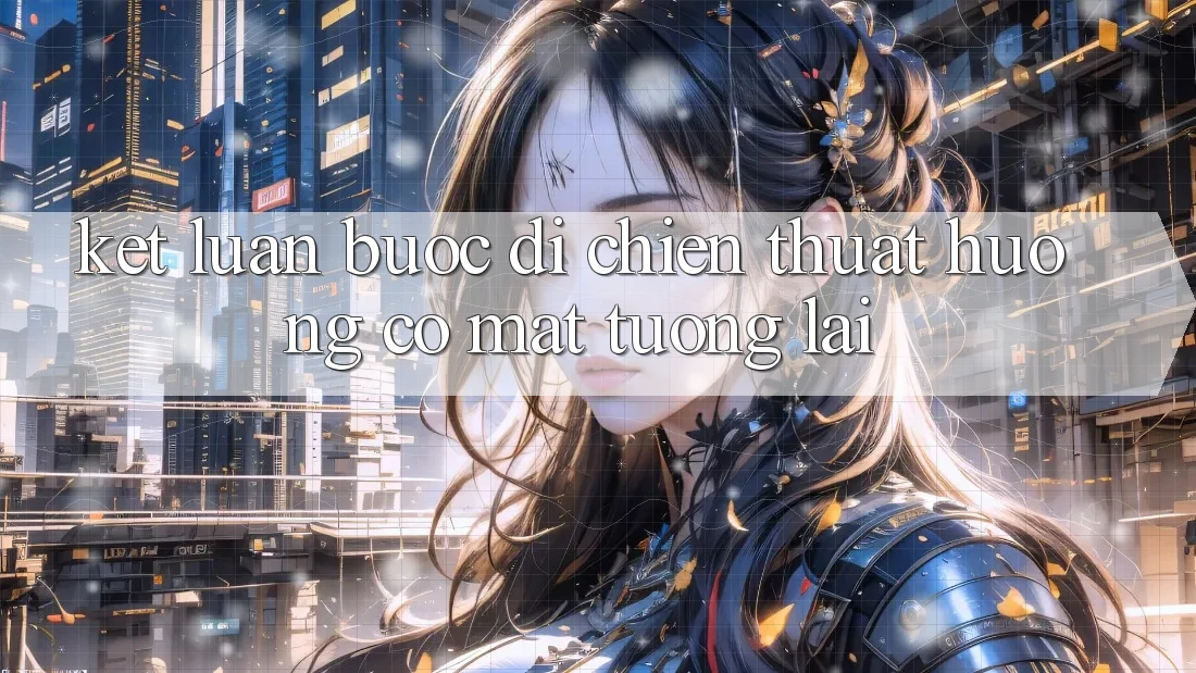 Kết Luận: Bước Đi Chiến thuật Hướng Có mặt Tương Lai