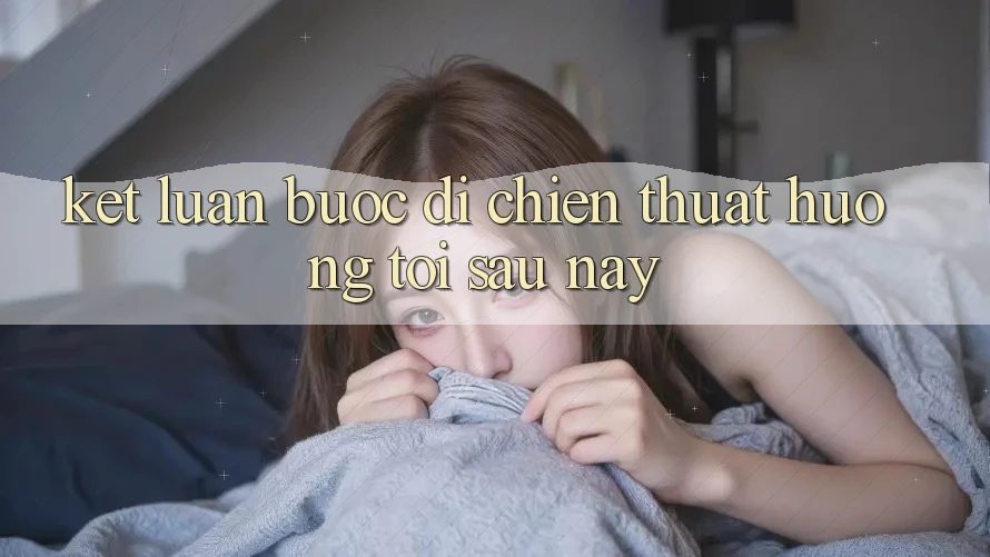 Kết Luận: Bước Đi Chiến thuật Hướng Tới Sau này