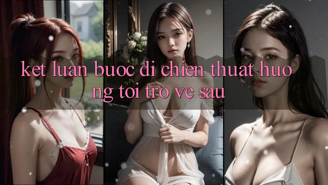 Kết Luận: Bước Đi Chiến thuật Hướng Tới Trở về sau