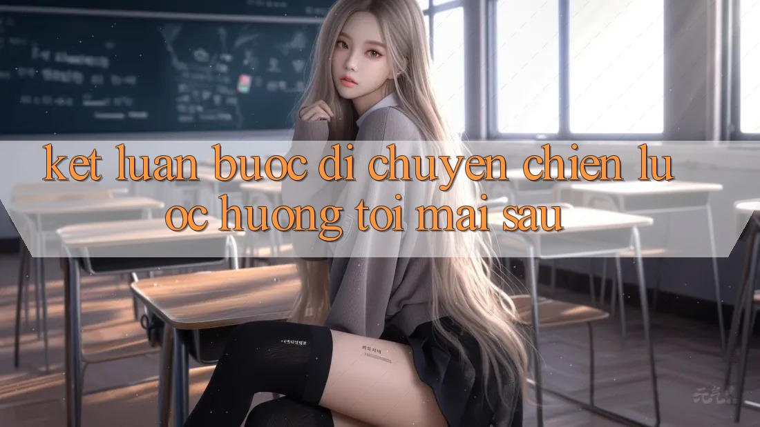 Kết Luận: Bước Di chuyển Chiến Lược Hướng Tới Mai sau