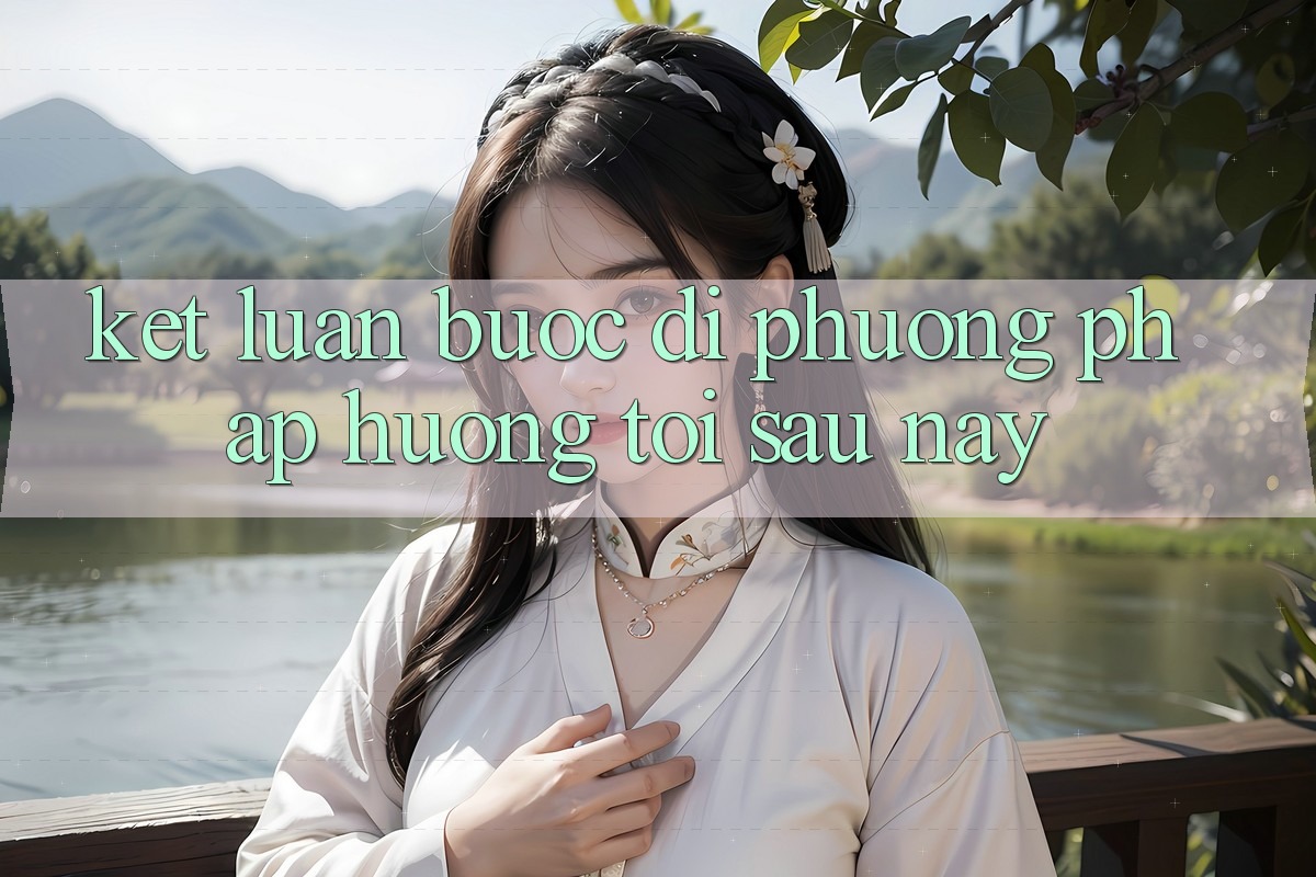 Kết Luận: Bước Đi Phương pháp Hướng Tới Sau này Kết Luận: Bước Đi Phương pháp Hướng Tới Sau này