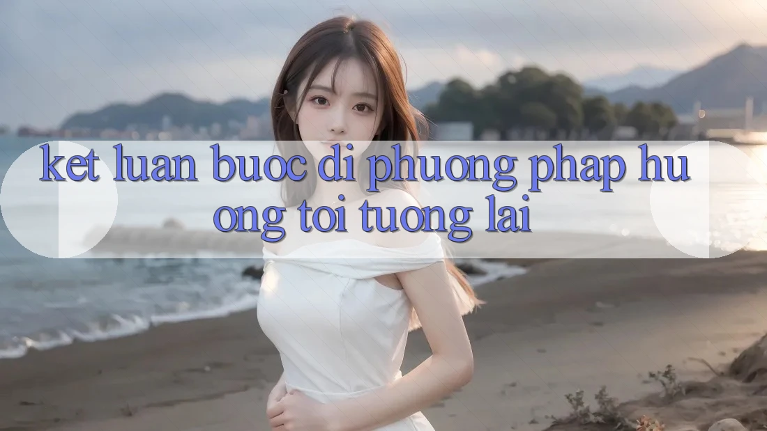 Kết Luận: Bước Đi Phương pháp Hướng Tới Tương Lai
