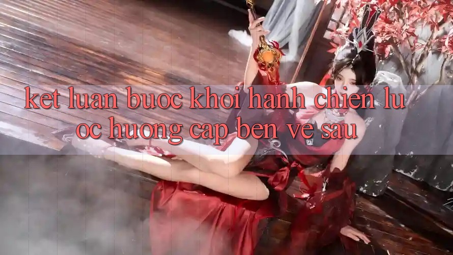 Kết Luận: Bước Khởi hành Chiến Lược Hướng Cập bến Về sau