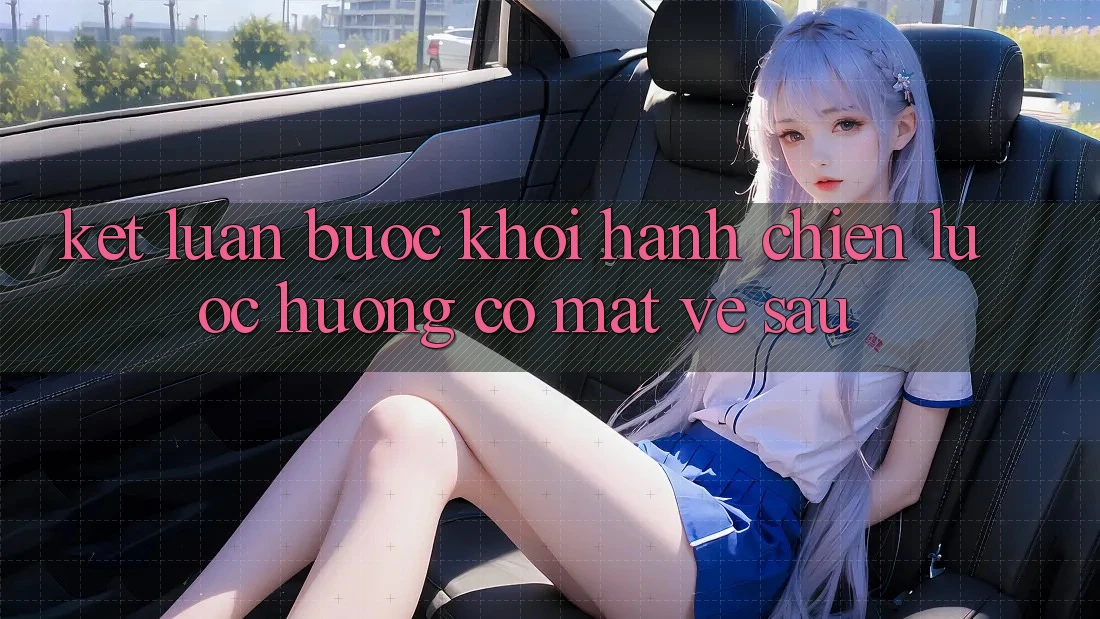 Kết Luận: Bước Khởi hành Chiến Lược Hướng Có mặt Về sau