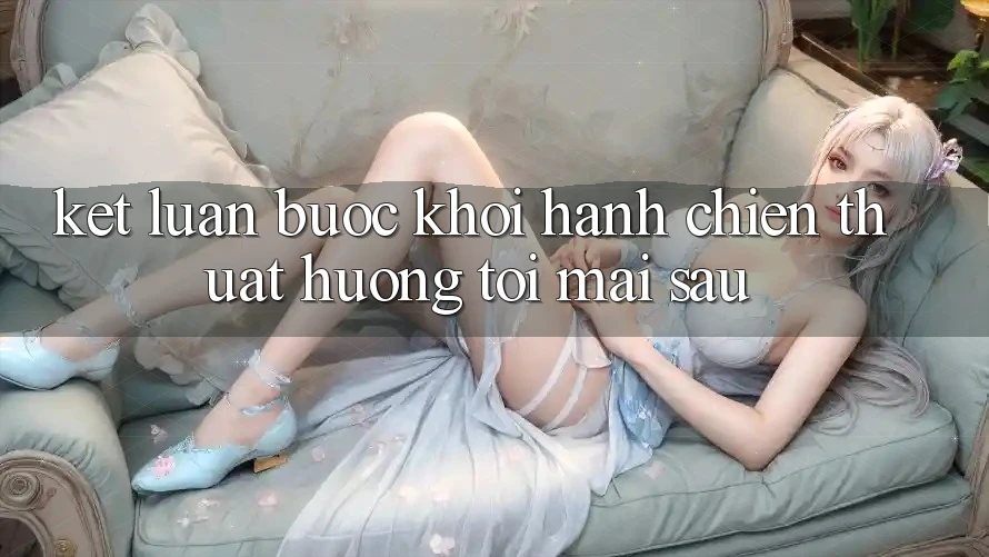 Kết Luận: Bước Khởi hành Chiến thuật Hướng Tới Mai sau