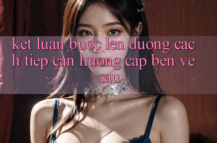 Kết Luận: Bước Lên đường Cách tiếp cận Hướng Cập bến Về sau