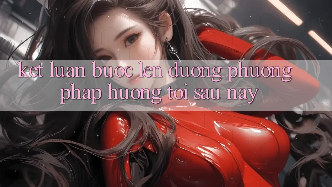 Kết Luận: Bước Lên đường Phương pháp Hướng Tới Sau này