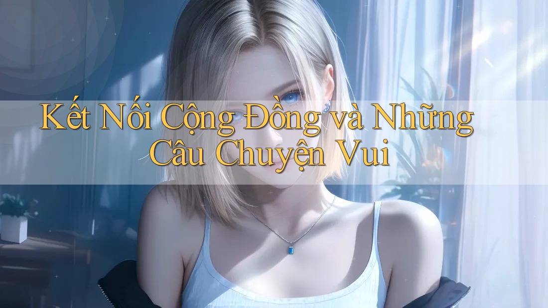 Kết Nối Cộng Đồng và Những Câu Chuyện Vui