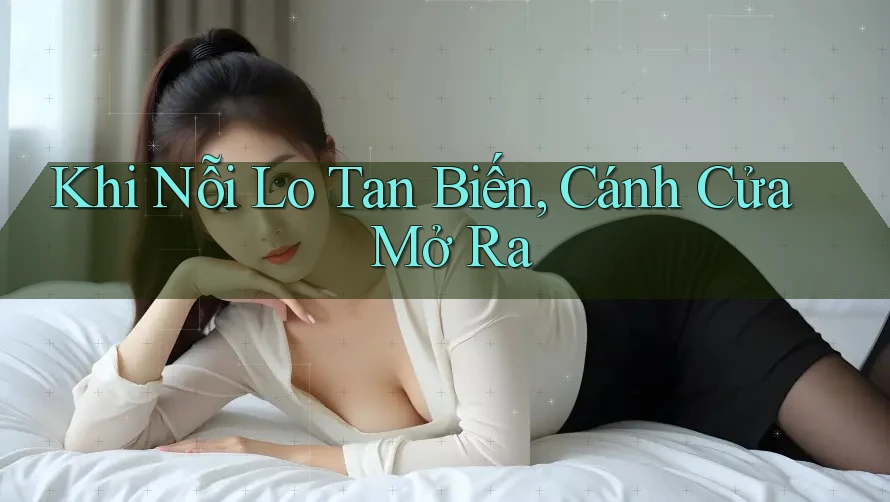 Khi Nỗi Lo Tan Biến, Cánh Cửa Mở Ra