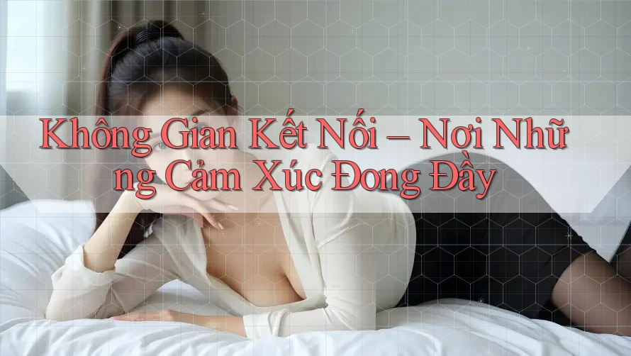 Không Gian Kết Nối – Nơi Những Cảm Xúc Đong Đầy