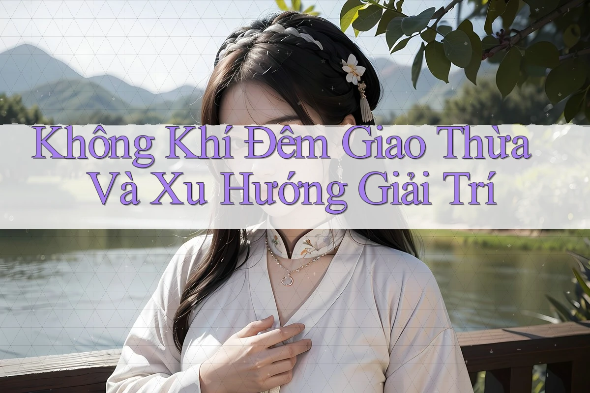Không Khí Đêm Giao Thừa Và Xu Hướng Giải Trí Không Khí Đêm Giao Thừa Và Xu Hướng Giải Trí