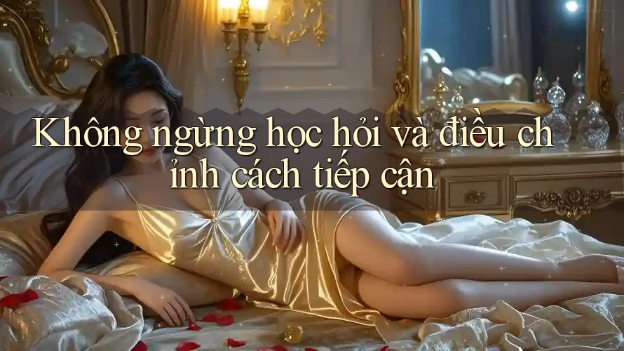 Không ngừng học hỏi và điều chỉnh cách tiếp cận Không ngừng học hỏi và điều chỉnh cách tiếp cận