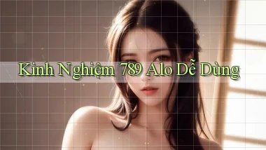 kinh nghiệm 789 alo dễ dùng
