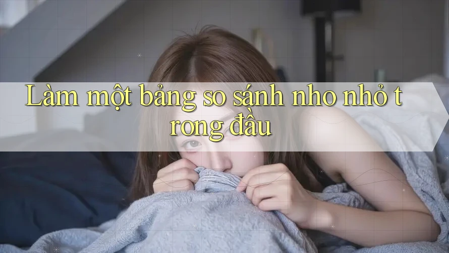 Làm một bảng so sánh nho nhỏ trong đầu Làm một bảng so sánh nho nhỏ trong đầu
