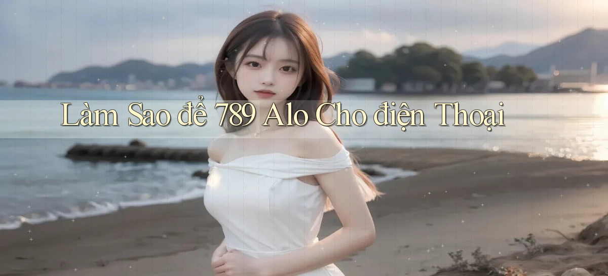 làm sao để 789 alo cho điện thoại