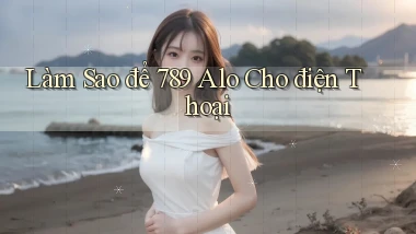 làm sao để 789 alo cho điện thoại
