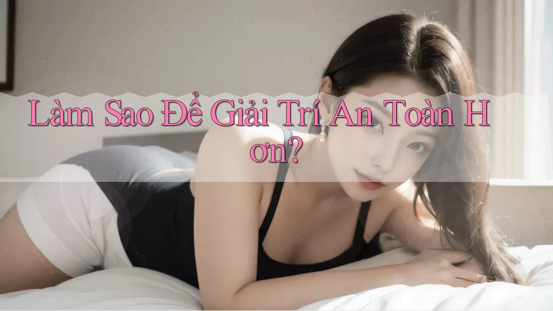 Làm Sao Để Giải Trí An Toàn Hơn? Làm Sao Để Giải Trí An Toàn Hơn?