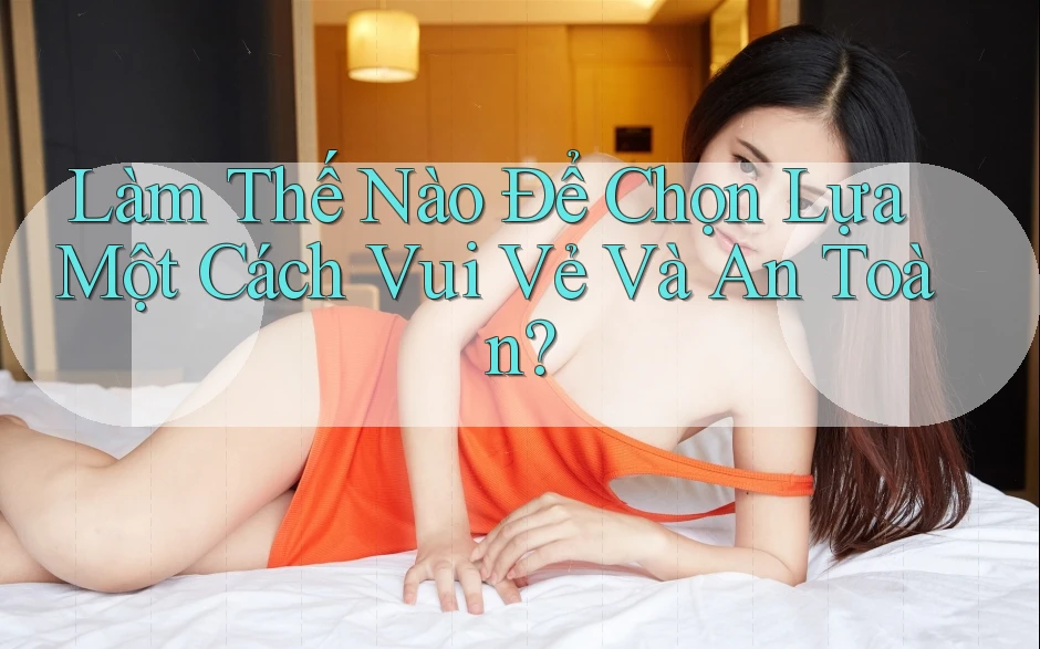 Làm Thế Nào Để Chọn Lựa Một Cách Vui Vẻ Và An Toàn?