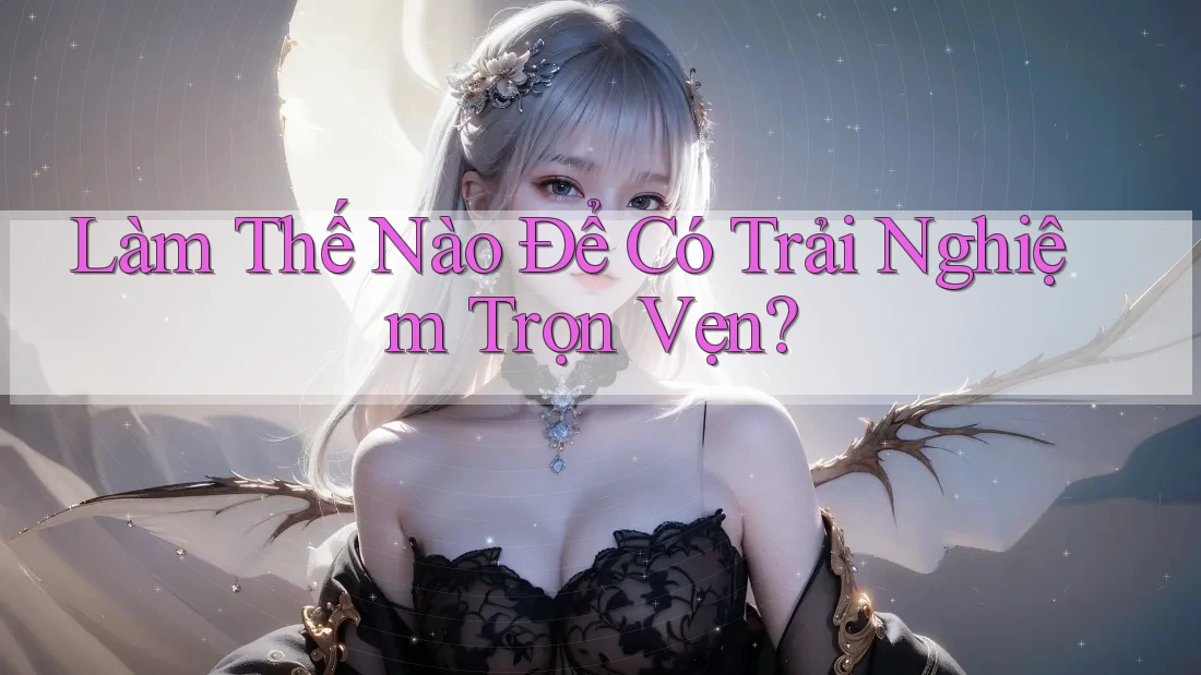 Làm thế nào để có trải nghiệm trọn vẹn? Làm thế nào để có trải nghiệm trọn vẹn?