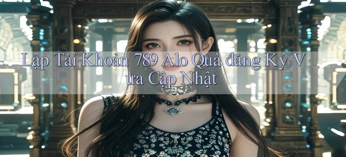 lập tài khoản 789 alo quà đăng ký vừa cập nhật