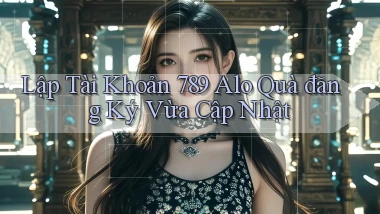 lập tài khoản 789 alo quà đăng ký vừa cập nhật