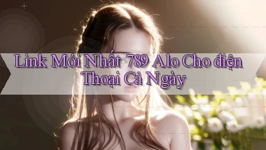 link mới nhất 789 alo cho điện thoại cả ngày