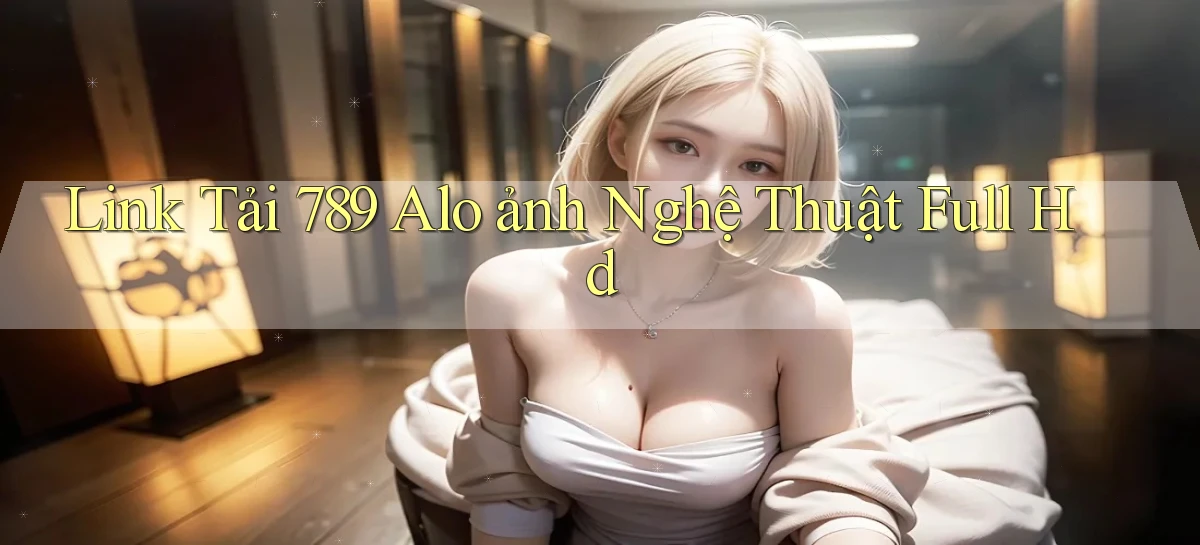 link tải 789 alo ảnh nghệ thuật full hd