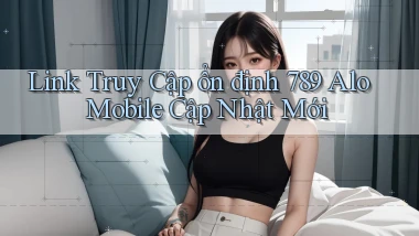 link truy cập ổn định 789 alo mobile cập nhật mới