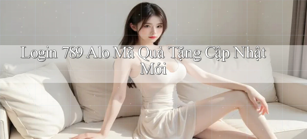login 789 alo mã quà tặng cập nhật mới