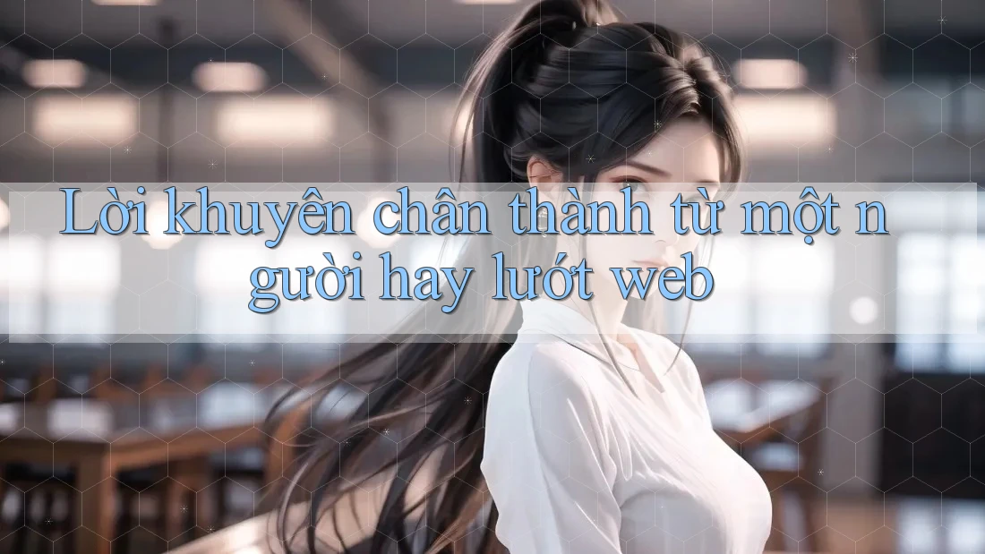 Lời khuyên chân thành từ một người hay lướt web