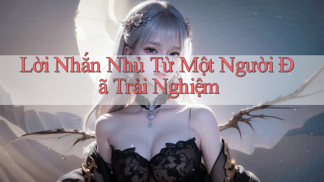 Lời Nhắn Nhủ Từ Một Người Đã Trải Nghiệm