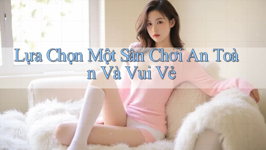 Lựa chọn một sân chơi an toàn và vui vẻ Lựa chọn một sân chơi an toàn và vui vẻ