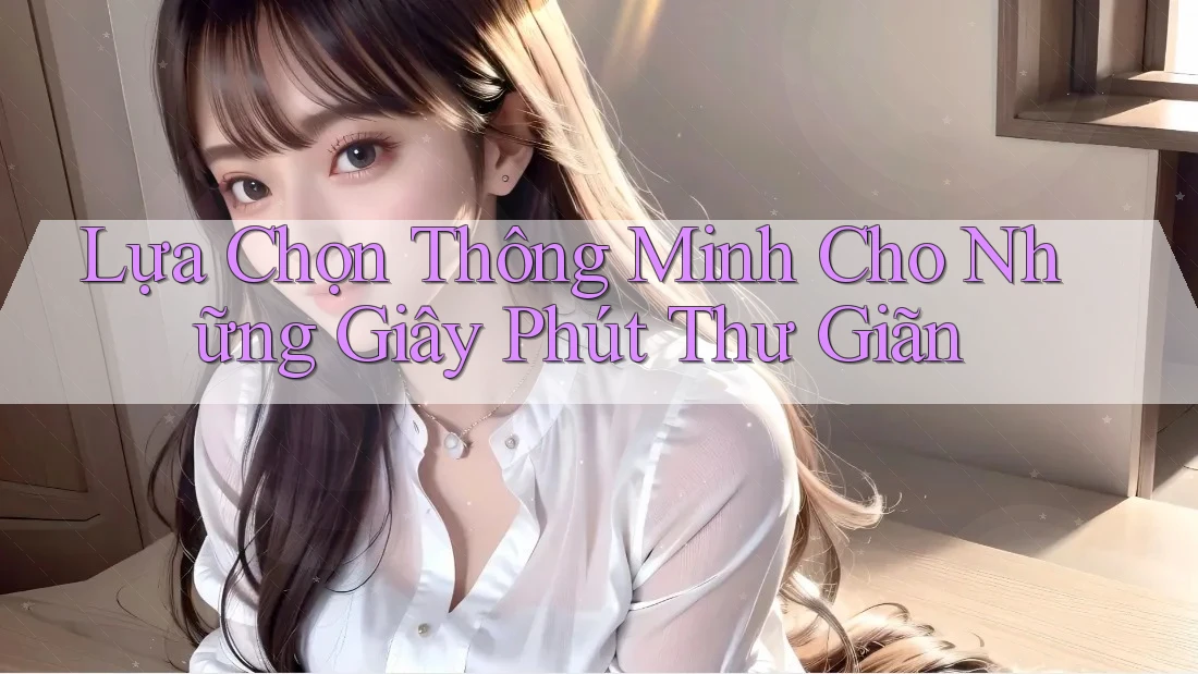 Lựa Chọn Thông Minh Cho Những Giây Phút Thư Giãn