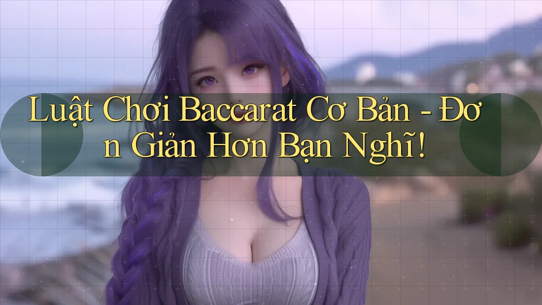 Luật Chơi Baccarat Cơ Bản - Đơn Giản Hơn Bạn Nghĩ!