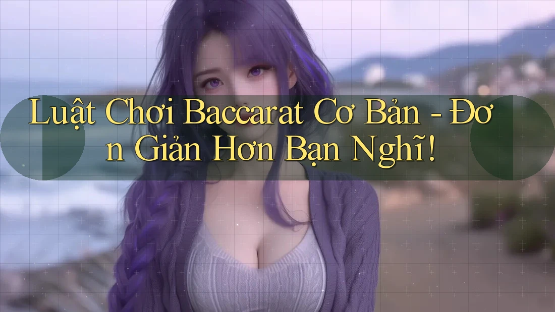 Luật Chơi Baccarat Cơ Bản - Đơn Giản Hơn Bạn Nghĩ!