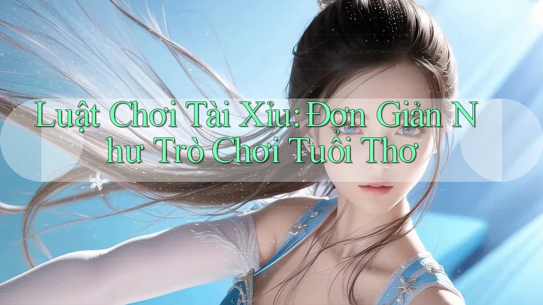 Luật Chơi Tài Xỉu: Đơn Giản Như Trò Chơi Tuổi Thơ