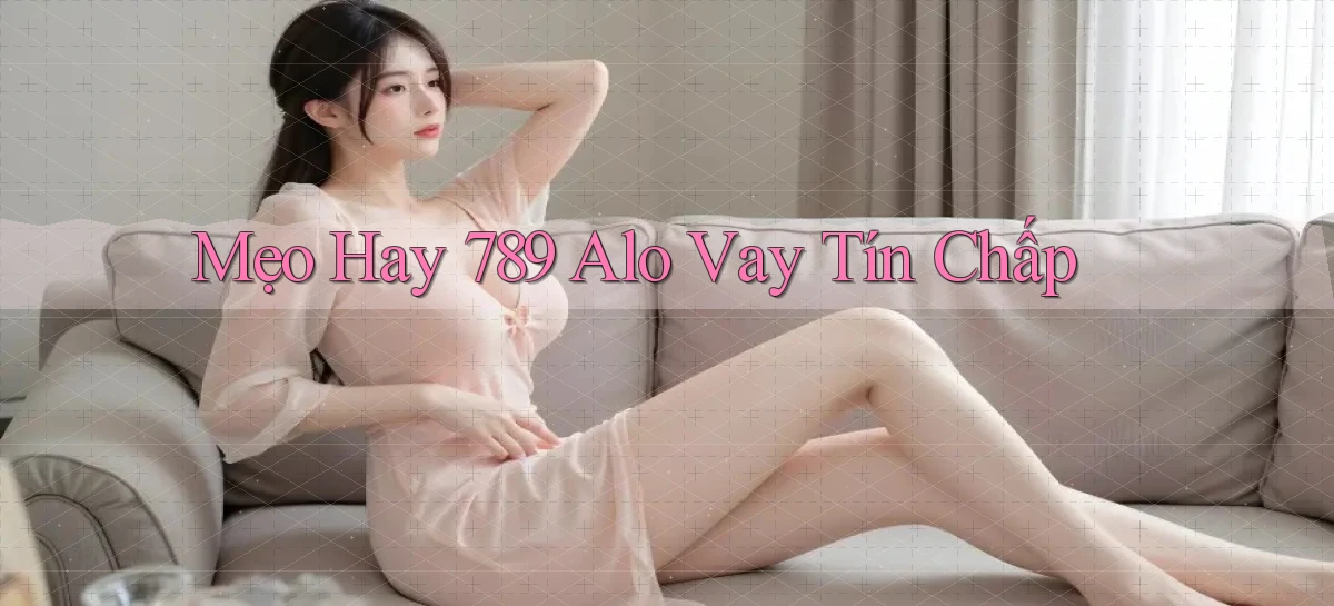 mẹo hay 789 alo vay tín chấp