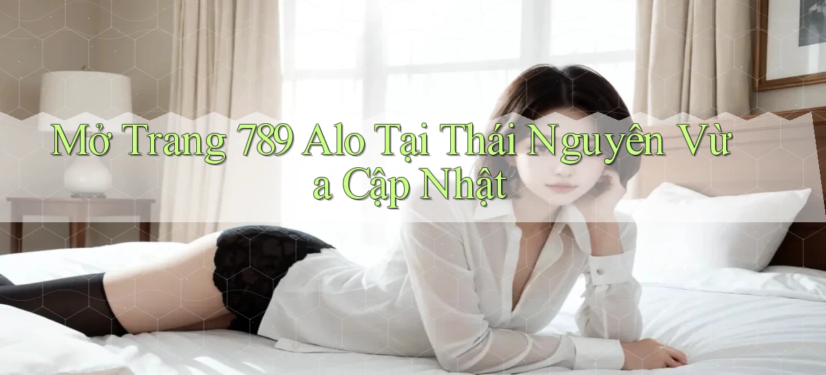 mở trang 789 alo tại Thái Nguyên vừa cập nhật