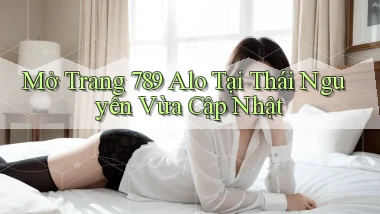 mở trang 789 alo tại Thái Nguyên vừa cập nhật