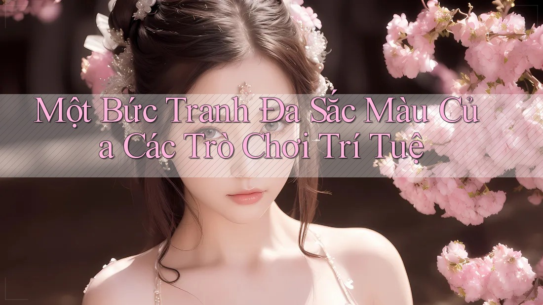 Một Bức Tranh Đa Sắc Màu Của Các Trò Chơi Trí Tuệ