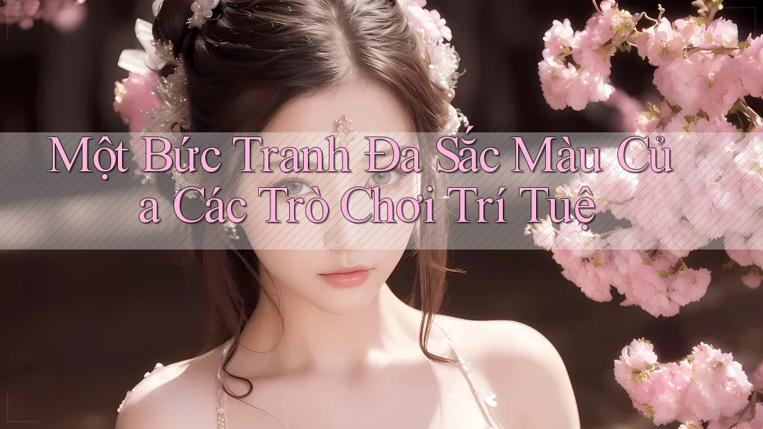 Một Bức Tranh Đa Sắc Màu Của Các Trò Chơi Trí Tuệ Một Bức Tranh Đa Sắc Màu Của Các Trò Chơi Trí Tuệ