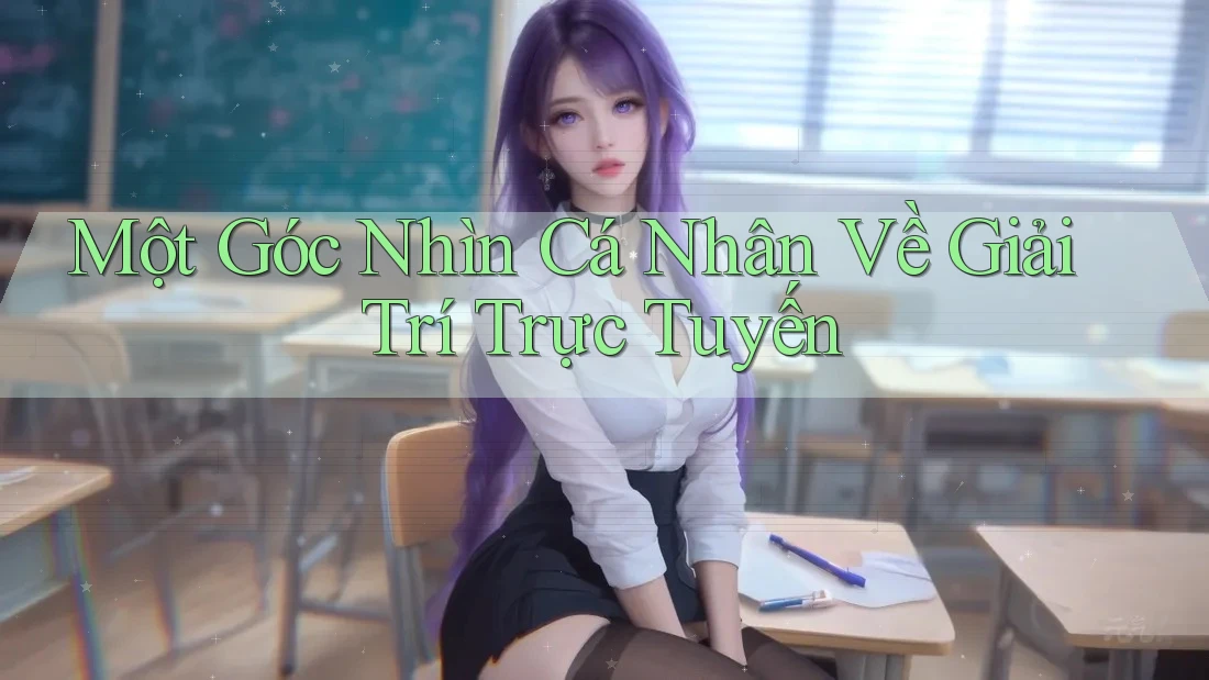 Một Góc Nhìn Cá Nhân Về Giải Trí Trực Tuyến Một Góc Nhìn Cá Nhân Về Giải Trí Trực Tuyến
