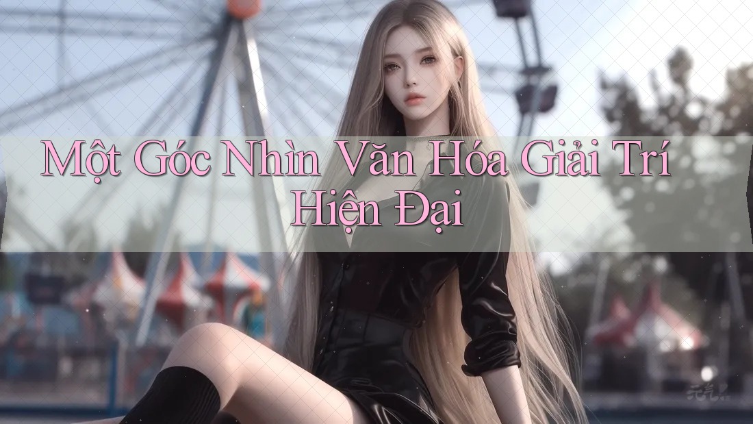 Một Góc Nhìn Văn Hóa Giải Trí Hiện Đại