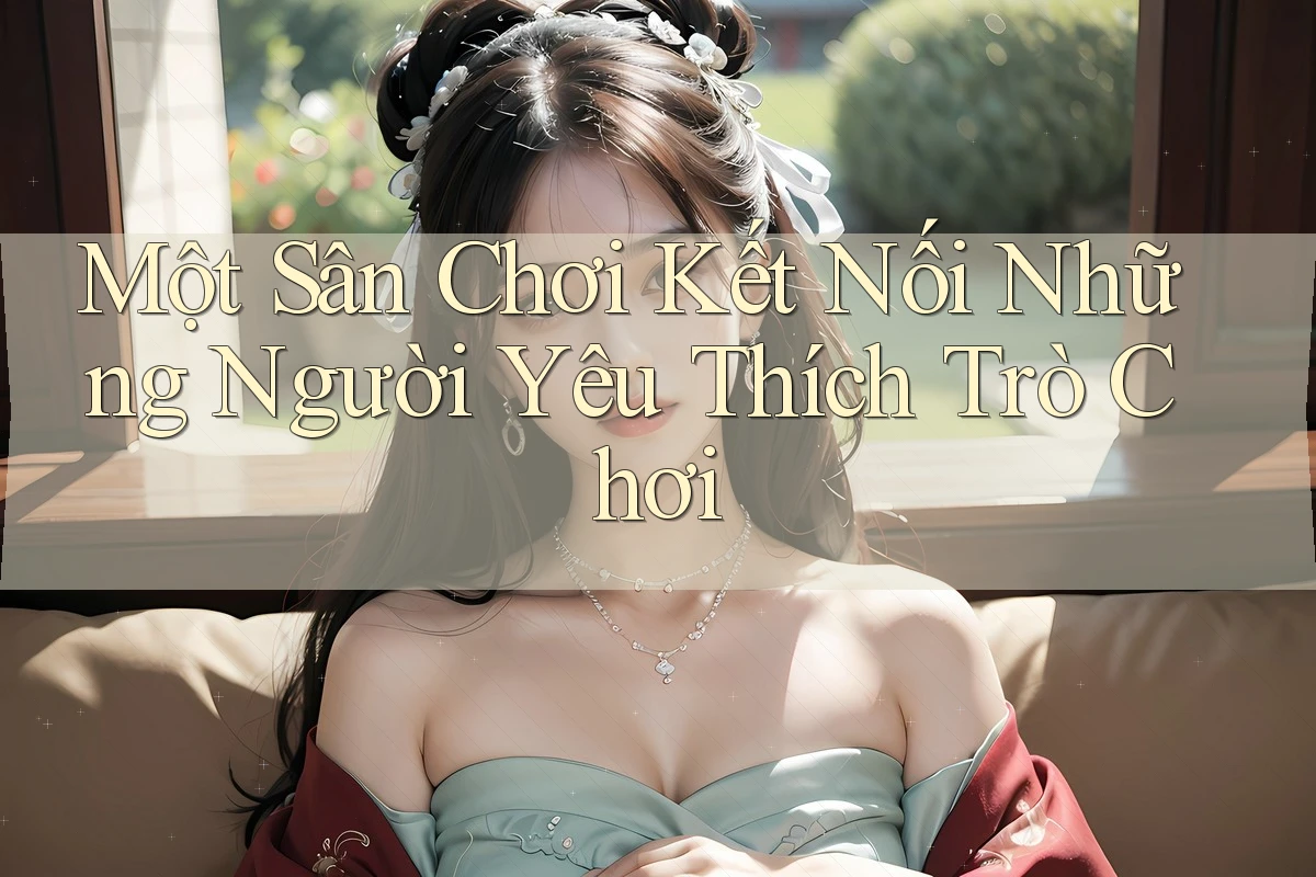 Một Sân Chơi Kết Nối Những Người Yêu Thích Trò Chơi