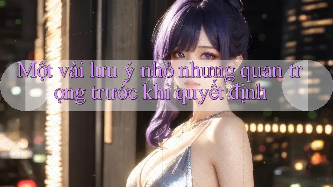 Một vài lưu ý nhỏ nhưng quan trọng trước khi quyết định Một vài lưu ý nhỏ nhưng quan trọng trước khi quyết định