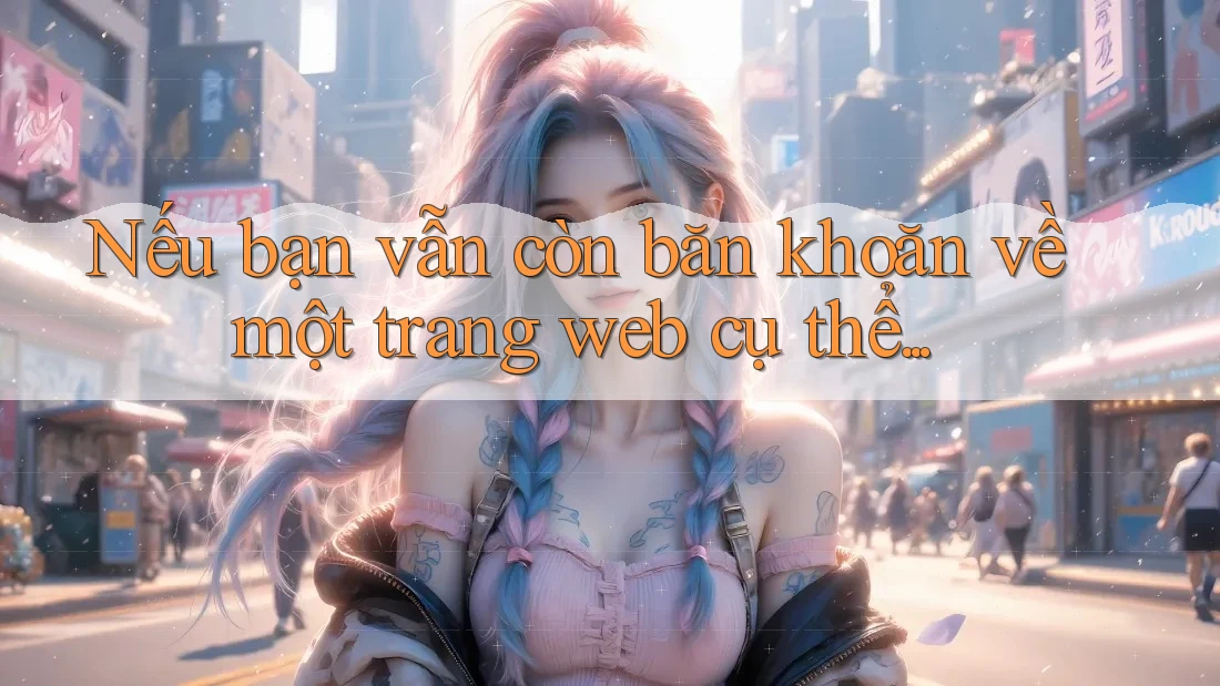 Nếu bạn vẫn còn băn khoăn về một trang web cụ thể. . .