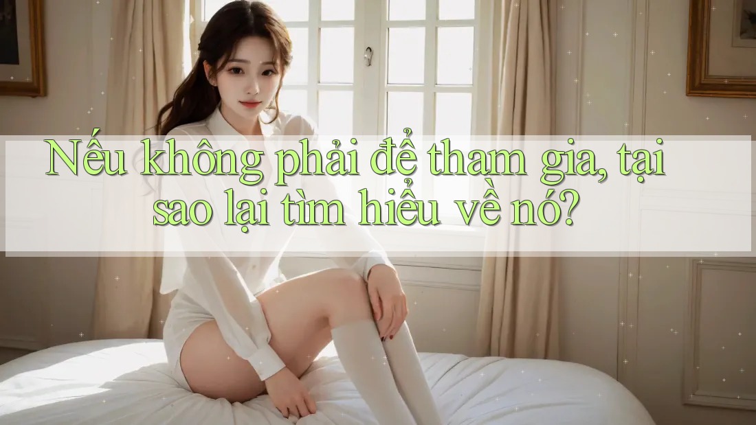 Nếu không phải để tham gia, tại sao lại tìm hiểu về nó? Nếu không phải để tham gia, tại sao lại tìm hiểu về nó?