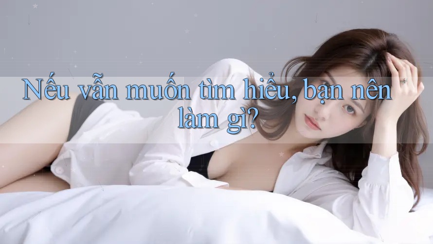 Nếu vẫn muốn tìm hiểu, bạn nên làm gì?