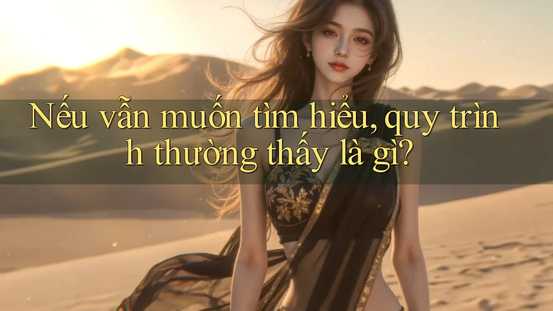 Nếu vẫn muốn tìm hiểu, quy trình thường thấy là gì?