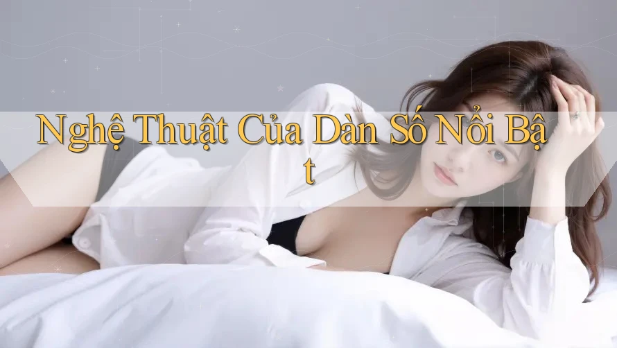 Nghệ Thuật Của Dàn Số Nổi Bật
